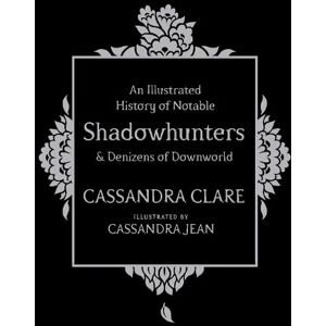 Cassandra Clare An Illustrated History of Notable Shadowhunters and Denizens of Downworld