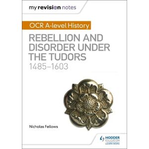 Nicholas Fellows My Revision Notes: OCR A-level History: Rebellion and Disorder under the Tudors 1485-1603