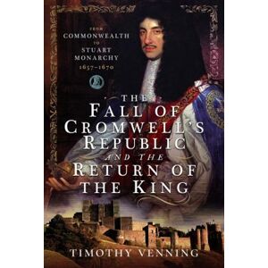 Timothy Venning The Fall of Cromwell's Republic and the Return of the King