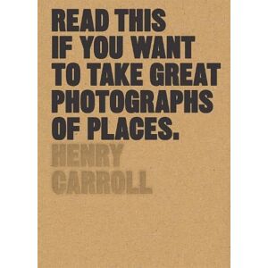 Henry Carroll Read This if You Want to Take Great Photographs of Places