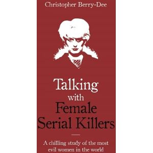 Christopher Berry-Dee Talking with Female Serial Killers - A chilling study of the most evil women in the world
