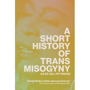 Jules Gill-Peterson A Short History of Trans Misogyny