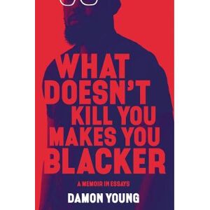 Damon Young What Doesn't Kill You Makes You Blacker Damon Young What Doesn't Kill You Makes You Blacker