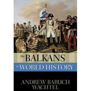Andrew Wachtel The Balkans in World History Andrew Wachtel The Balkans in World History