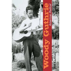 Will Kaufman Woody Guthrie, American Radical Will Kaufman Woody Guthrie, American Radical