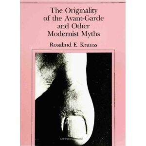 Rosalind E. Krauss The Originality of the Avant-Garde and Other Modernist Myths Rosalind E. Krauss The Originality of the Avant-Garde and Other Modernist Myths