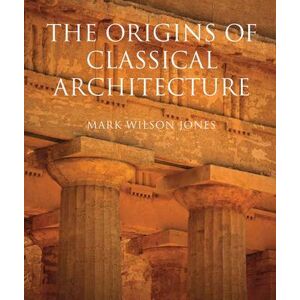 Mark Wilson Jones Origins of Classical Architecture Mark Wilson Jones Origins of Classical Architecture