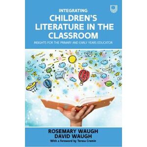 Rosemary Waugh Integrating Children's Literature in the Classroom: Insights for the Primary and Early Years Educator Rosemary Waugh Integrating Children's Literature in the Classroom: Insights for the Primary and Early Years Educator