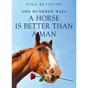 Tina Bettison 100 Ways a Horse is Better than a Man Tina Bettison 100 Ways a Horse is Better than a Man