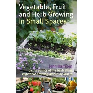 John Harrison Vegetable, Fruit and Herb Growing in Small Spaces John Harrison Vegetable, Fruit and Herb Growing in Small Spaces