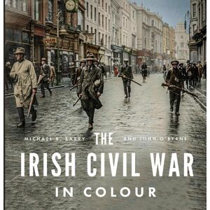 Michael B. Barry The Irish Civil War in Colour Michael B. Barry The Irish Civil War in Colour