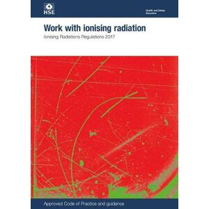 Health and Safety Executive Work with ionising radiation: Ionising Radiation Regulations 2017: approved code of practice and guidance Health and Safety Executive Work with ionising radiation: Ionising Radiation Regulations 2017: approved code of practice and guidance