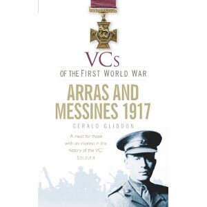 Gerald Gliddon VCs of the First World War: Arras and Messines 1917 Gerald Gliddon VCs of the First World War: Arras and Messines 1917