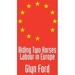 Glyn Ford Riding Two Horses: Labour in Europe Glyn Ford Riding Two Horses: Labour in Europe