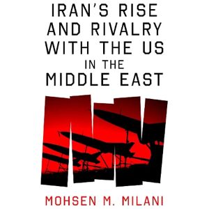 Mohsen M. Milani Iran’s Rise and Rivalry with the US in the Middle East Mohsen M. Milani Iran’s Rise and Rivalry with the US in the Middle East
