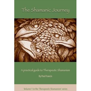 Paul Francis The Shamanic Journey: A Practical Guide to Therapeutic Shamanism Paul Francis The Shamanic Journey: A Practical Guide to Therapeutic Shamanism