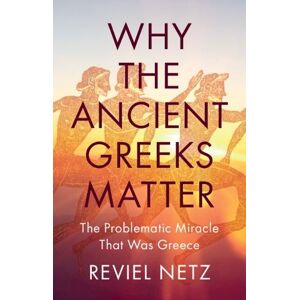 Reviel Netz Why the Ancient Greeks Matter Reviel Netz Why the Ancient Greeks Matter