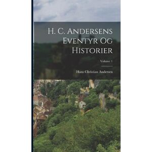 Hans Christian Andersen H. C. Andersens Eventyr Og Historier; Volume 1 Hans Christian Andersen H. C. Andersens Eventyr Og Historier; Volume 1