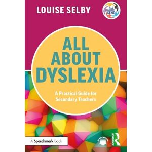 Louise Selby All About Dyslexia: A Practical Guide for Secondary Teachers Louise Selby All About Dyslexia: A Practical Guide for Secondary Teachers