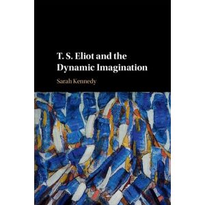Sarah Kennedy T. S. Eliot and the Dynamic Imagination Sarah Kennedy T. S. Eliot and the Dynamic Imagination
