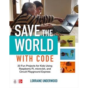 Lorraine Underwood Save the World with Code: 20 Fun Projects for All Ages Using Raspberry Pi, micro:bit, and Circuit Playground Express Lorraine Underwood Save the World with Code: 20 Fun Projects for All Ages Using Raspberry Pi, micro:bit, and Circuit Playground Express
