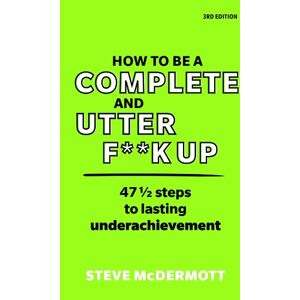 Steve McDermott How to be a Complete and Utter F**k Up Steve McDermott How to be a Complete and Utter F**k Up