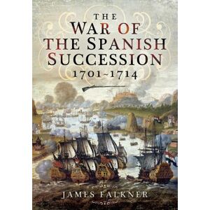 James Falkner The War of the Spanish Succession 1701-1714 James Falkner The War of the Spanish Succession 1701-1714