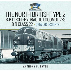 Anthony P Sayer North British Type 2 B-B Diesel-Hydraulic Locomotives, B R Class 22 - Volume 2 - Detailed Insights Anthony P Sayer North British Type 2 B-B Diesel-Hydraulic Locomotives, B R Class 22 - Volume 2 - Detailed Insights