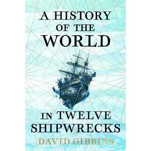 David Gibbins A History of the World in Twelve Shipwrecks David Gibbins A History of the World in Twelve Shipwrecks