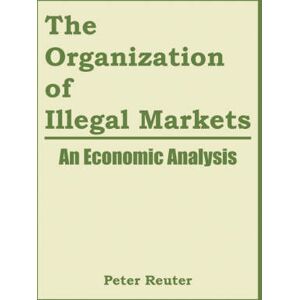Peter Reuter The Organization of Illegal Markets Peter Reuter The Organization of Illegal Markets