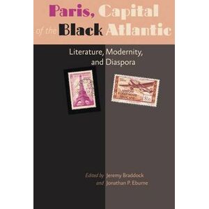 Jeremy Braddock Paris, Capital of the Black Atlantic Jeremy Braddock Paris, Capital of the Black Atlantic
