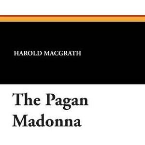 Harold Macgrath The Pagan Madonna Harold Macgrath The Pagan Madonna