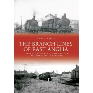 Andy T. Wallis The Branch Lines of East Anglia: Bury, Colne Valley, Saffron Walden and Stour Valley Branches Andy T. Wallis The Branch Lines of East Anglia: Bury, Colne Valley, Saffron Walden and Stour Valley Branches