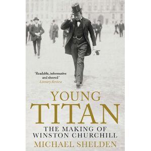 Michael Shelden Young Titan: The Making Of Winston Churchill Michael Shelden Young Titan: The Making Of Winston Churchill