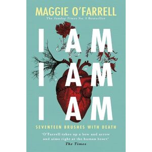 Maggie O'Farrell I Am, I Am, I Am: Seventeen Brushes With Death Maggie O'Farrell I Am, I Am, I Am: Seventeen Brushes With Death
