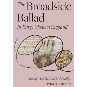 Patricia Fumerton The Broadside Ballad in Early Modern England Patricia Fumerton The Broadside Ballad in Early Modern England