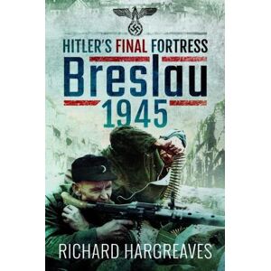 Richard Hargreaves Hitler's Final Fortress: Breslau 1945 Richard Hargreaves Hitler's Final Fortress: Breslau 1945