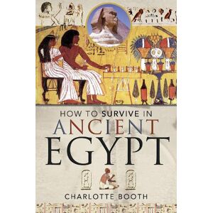 Charlotte Booth How to Survive in Ancient Egypt Charlotte Booth How to Survive in Ancient Egypt