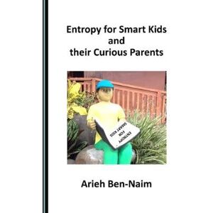 Arieh Ben-Naim Entropy for Smart Kids and their Curious Parents Arieh Ben-Naim Entropy for Smart Kids and their Curious Parents