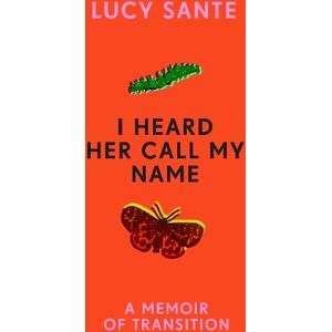 Lucy Sante I Heard Her Call My Name Lucy Sante I Heard Her Call My Name