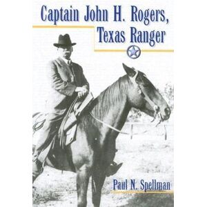 Paul N. Spellman Captain John H. Rogers, Texas Ranger Paul N. Spellman Captain John H. Rogers, Texas Ranger