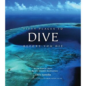 Chris Santella Fifty Places to Dive Before You Die: Diving Experts Share the World's Greatest Destinations Chris Santella Fifty Places to Dive Before You Die: Diving Experts Share the World's Greatest Destinations