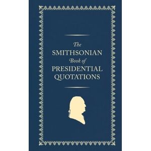 Smithsonian Institution The Smithsonian Book of Presidential Quotations Smithsonian Institution The Smithsonian Book of Presidential Quotations