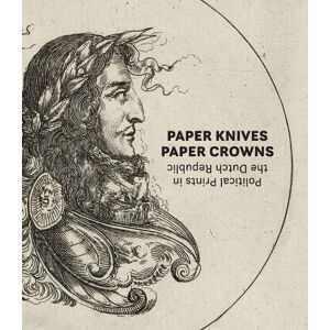 Maureen Warren Paper Knives, Paper Crowns: Political Prints in the Dutch Republic Maureen Warren Paper Knives, Paper Crowns: Political Prints in the Dutch Republic