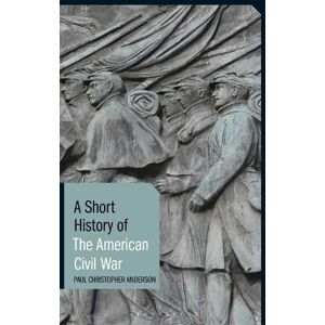 Paul Christopher Anderson A Short History of the American Civil War Paul Christopher Anderson A Short History of the American Civil War