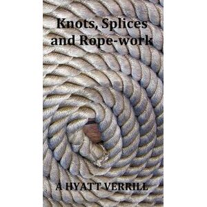 A Hyatt Verrill Knots, Splices and Rope-Work (Fully Illustrated) A Hyatt Verrill Knots, Splices and Rope-Work (Fully Illustrated)