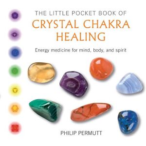 Philip Permutt The Little Pocket Book of Crystal Chakra Healing Philip Permutt The Little Pocket Book of Crystal Chakra Healing