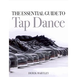 Derek Hartley The Essential Guide to Tap Dance Derek Hartley The Essential Guide to Tap Dance