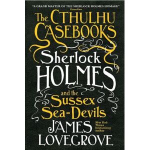 James Lovegrove The Cthulhu Casebooks - Sherlock Holmes and the Sussex Sea-Devils James Lovegrove The Cthulhu Casebooks - Sherlock Holmes and the Sussex Sea-Devils