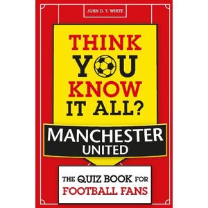 John D. T. White Think You Know It All? Manchester United John D. T. White Think You Know It All? Manchester United